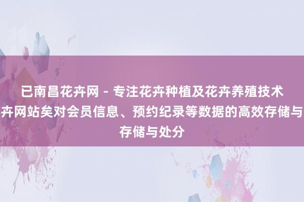 已南昌花卉网 - 专注花卉种植及花卉养殖技术的花卉网站矣对会员信息、预约纪录等数据的高效存储与处分